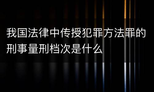 我国法律中传授犯罪方法罪的刑事量刑档次是什么