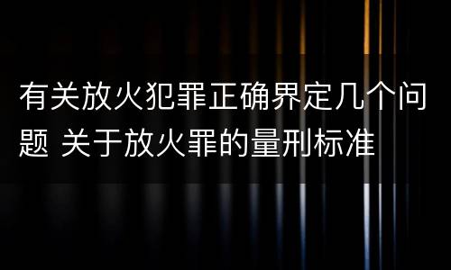 有关放火犯罪正确界定几个问题 关于放火罪的量刑标准