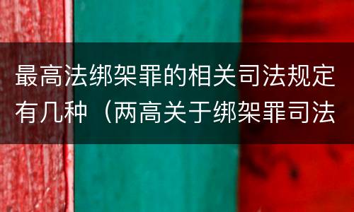 最高法绑架罪的相关司法规定有几种（两高关于绑架罪司法解释）