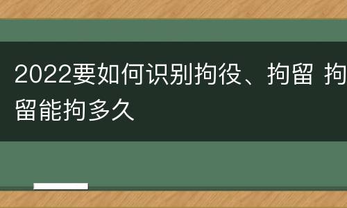 2022要如何识别拘役、拘留 拘留能拘多久