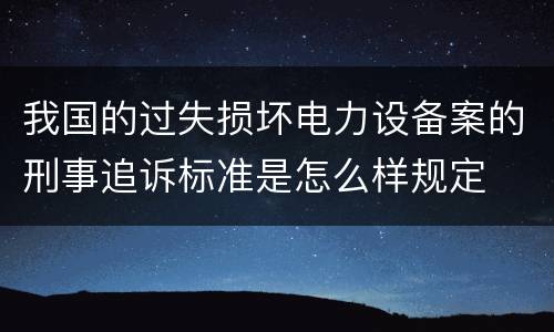 我国的过失损坏电力设备案的刑事追诉标准是怎么样规定