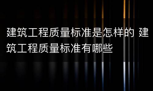 建筑工程质量标准是怎样的 建筑工程质量标准有哪些