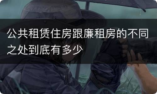 公共租赁住房跟廉租房的不同之处到底有多少