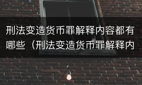 刑法变造货币罪解释内容都有哪些（刑法变造货币罪解释内容都有哪些呢）