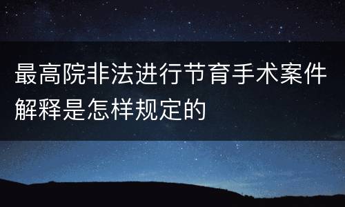 最高院非法进行节育手术案件解释是怎样规定的