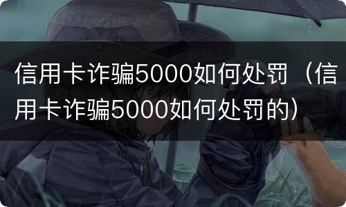 信用卡诈骗5000如何处罚（信用卡诈骗5000如何处罚的）