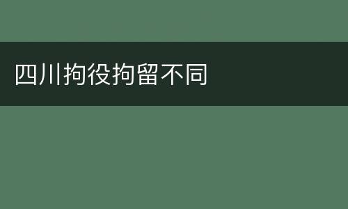 四川拘役拘留不同