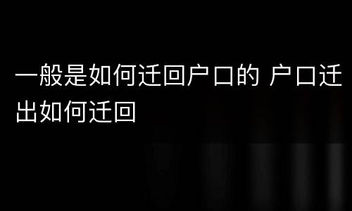 一般是如何迁回户口的 户口迁出如何迁回