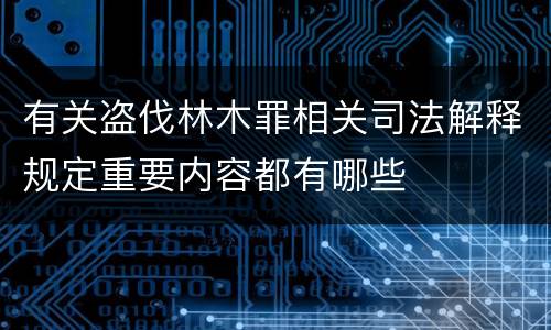 有关盗伐林木罪相关司法解释规定重要内容都有哪些