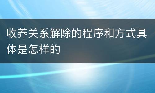 收养关系解除的程序和方式具体是怎样的