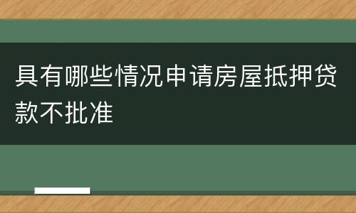 具有哪些情况申请房屋抵押贷款不批准