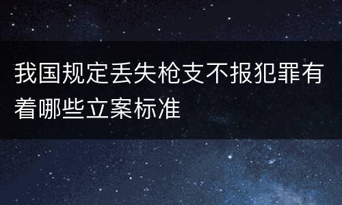 我国规定丢失枪支不报犯罪有着哪些立案标准