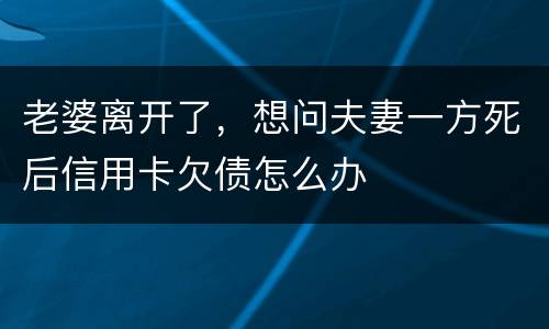 老婆离开了，想问夫妻一方死后信用卡欠债怎么办