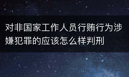 对非国家工作人员行贿行为涉嫌犯罪的应该怎么样判刑