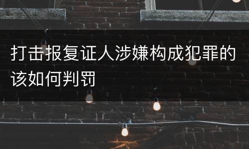 打击报复证人涉嫌构成犯罪的该如何判罚