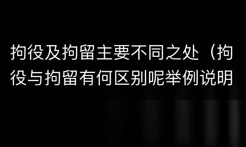 拘役及拘留主要不同之处（拘役与拘留有何区别呢举例说明）
