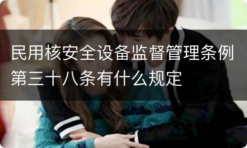 民用核安全设备监督管理条例第三十八条有什么规定