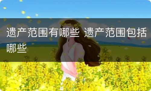 遗产范围有哪些 遗产范围包括哪些