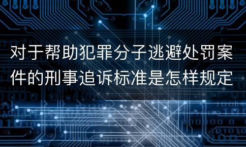 对于帮助犯罪分子逃避处罚案件的刑事追诉标准是怎样规定
