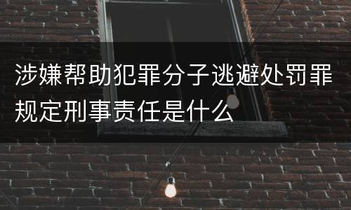 涉嫌帮助犯罪分子逃避处罚罪规定刑事责任是什么
