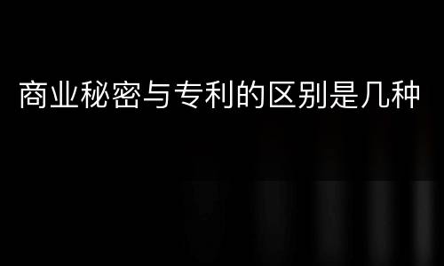 商业秘密与专利的区别是几种