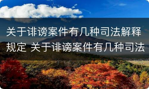 关于诽谤案件有几种司法解释规定 关于诽谤案件有几种司法解释规定的