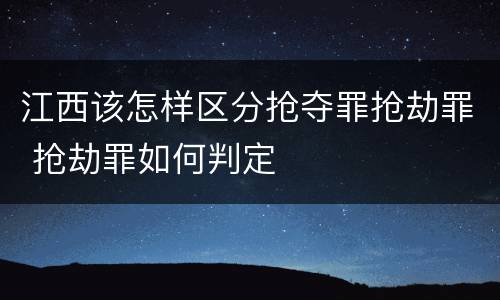 江西该怎样区分抢夺罪抢劫罪 抢劫罪如何判定