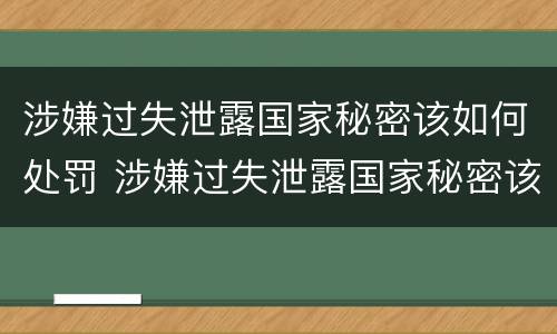 涉嫌过失泄露国家秘密该如何处罚 涉嫌过失泄露国家秘密该如何处罚呢