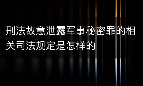 刑法故意泄露军事秘密罪的相关司法规定是怎样的