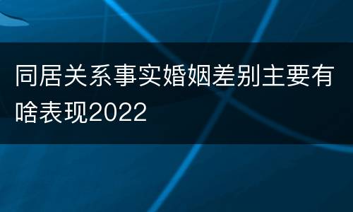 同居关系事实婚姻差别主要有啥表现2022