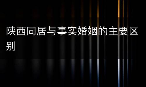 陕西同居与事实婚姻的主要区别