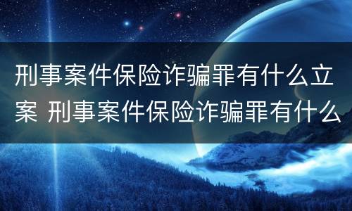 刑事案件保险诈骗罪有什么立案 刑事案件保险诈骗罪有什么立案要求