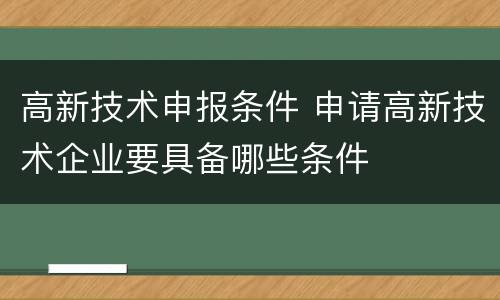 高新技术申报条件 申请高新技术企业要具备哪些条件