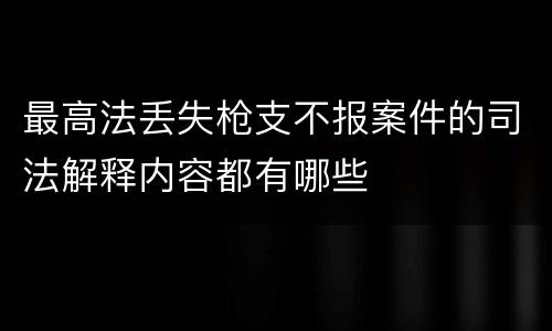 最高法丢失枪支不报案件的司法解释内容都有哪些