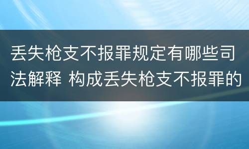 丢失枪支不报罪规定有哪些司法解释 构成丢失枪支不报罪的行为