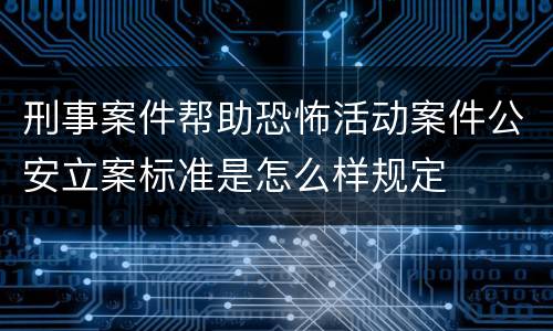 刑事案件帮助恐怖活动案件公安立案标准是怎么样规定
