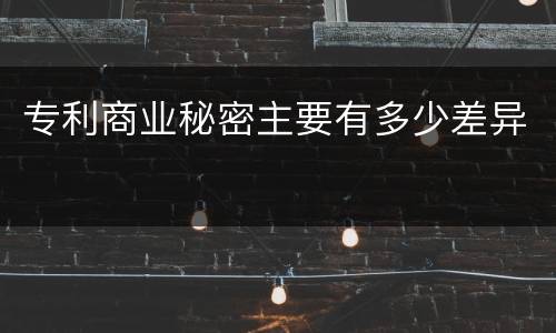 专利商业秘密主要有多少差异