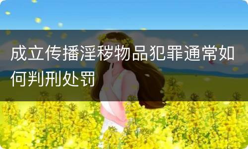 成立传播淫秽物品犯罪通常如何判刑处罚