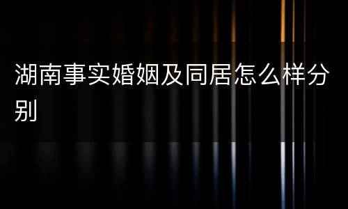 湖南事实婚姻及同居怎么样分别