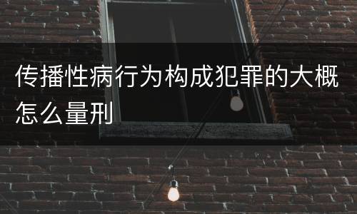 传播性病行为构成犯罪的大概怎么量刑