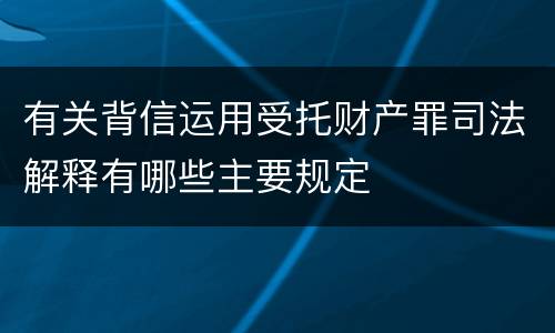 有关背信运用受托财产罪司法解释有哪些主要规定