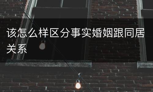 该怎么样区分事实婚姻跟同居关系