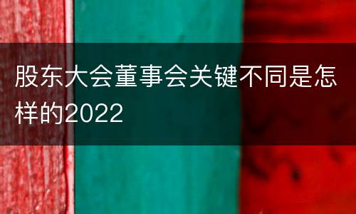 股东大会董事会关键不同是怎样的2022