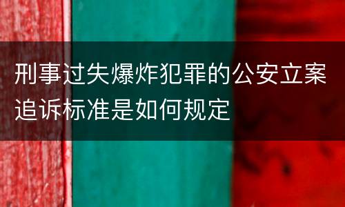刑事过失爆炸犯罪的公安立案追诉标准是如何规定