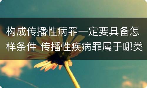 构成传播性病罪一定要具备怎样条件 传播性疾病罪属于哪类罪