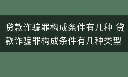 贷款诈骗罪构成条件有几种 贷款诈骗罪构成条件有几种类型