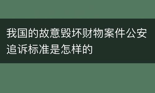 我国的故意毁坏财物案件公安追诉标准是怎样的