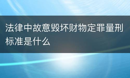 法律中故意毁坏财物定罪量刑标准是什么