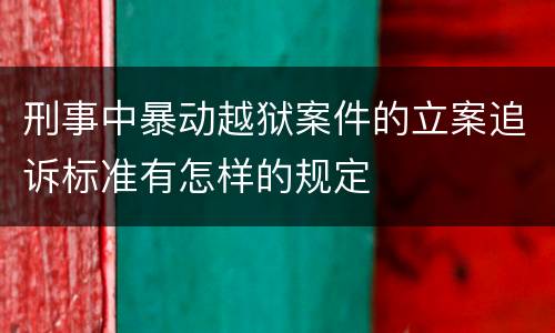 刑事中暴动越狱案件的立案追诉标准有怎样的规定