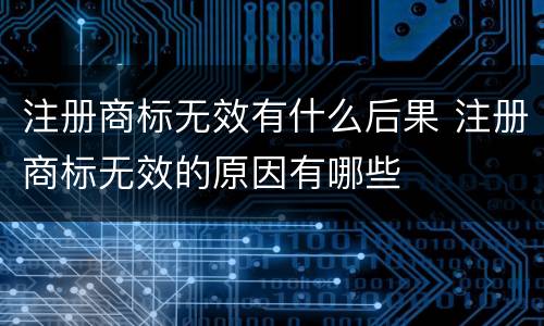 注册商标无效有什么后果 注册商标无效的原因有哪些